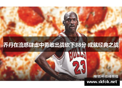 乔丹在流感肆虐中勇敢出战砍下38分 成就经典之战