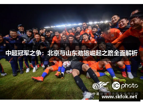 中超冠军之争：北京与山东劲旅崛起之路全面解析