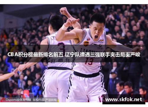 CBA积分榜最新排名前五 辽宁队遭遇三强联手夹击局面严峻