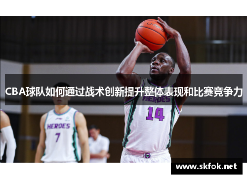 CBA球队如何通过战术创新提升整体表现和比赛竞争力