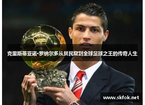 克里斯蒂亚诺·罗纳尔多从贫民窟到全球足球之王的传奇人生