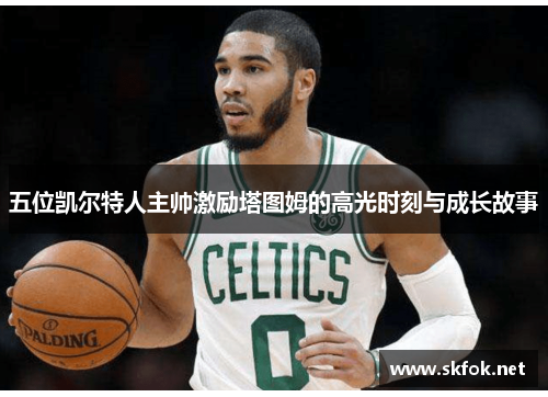 五位凯尔特人主帅激励塔图姆的高光时刻与成长故事
