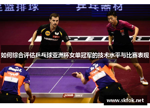 如何综合评估乒乓球亚洲杯女单冠军的技术水平与比赛表现
