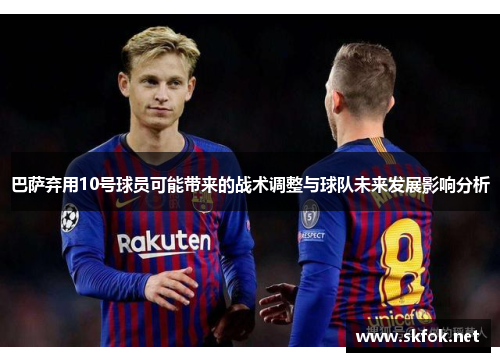 巴萨弃用10号球员可能带来的战术调整与球队未来发展影响分析