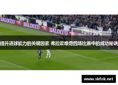 提升进球能力的关键因素 弗拉霍维奇四场比赛中的成功秘诀