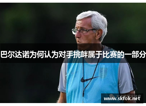 巴尔达诺为何认为对手挑衅属于比赛的一部分