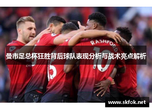曼市足总杯狂胜背后球队表现分析与战术亮点解析