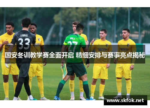 国安冬训教学赛全面开启 精细安排与赛事亮点揭秘