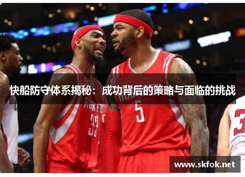 快船防守体系揭秘：成功背后的策略与面临的挑战