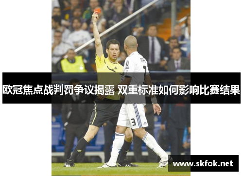 欧冠焦点战判罚争议揭露 双重标准如何影响比赛结果