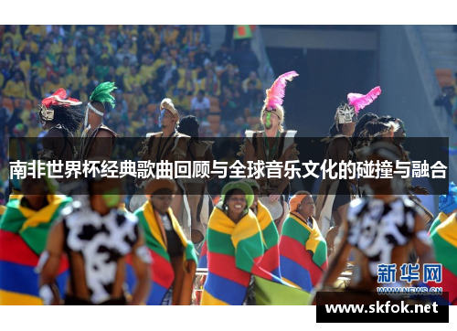 南非世界杯经典歌曲回顾与全球音乐文化的碰撞与融合