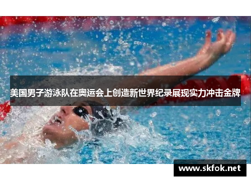 美国男子游泳队在奥运会上创造新世界纪录展现实力冲击金牌
