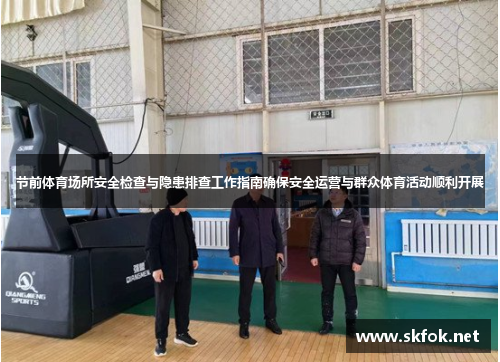 节前体育场所安全检查与隐患排查工作指南确保安全运营与群众体育活动顺利开展
