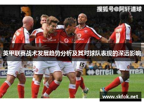 英甲联赛战术发展趋势分析及其对球队表现的深远影响