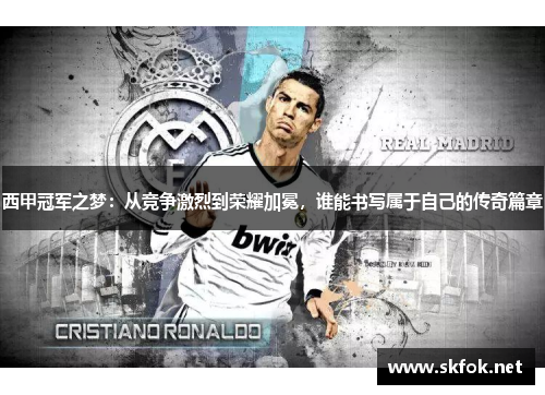 西甲冠军之梦：从竞争激烈到荣耀加冕，谁能书写属于自己的传奇篇章
