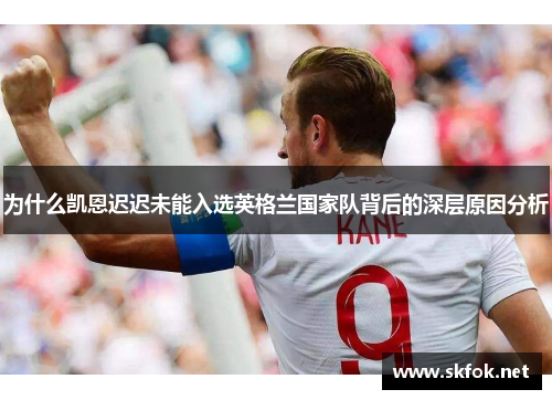 为什么凯恩迟迟未能入选英格兰国家队背后的深层原因分析