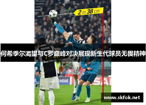 何希季尔渴望与C罗巅峰对决展现新生代球员无畏精神
