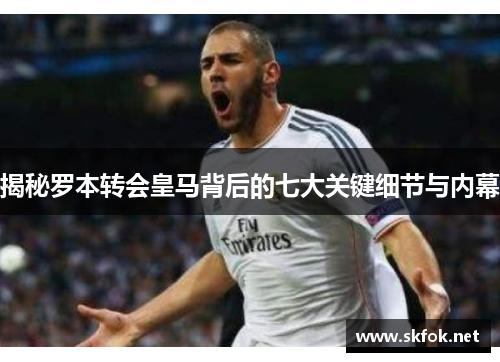 揭秘罗本转会皇马背后的七大关键细节与内幕