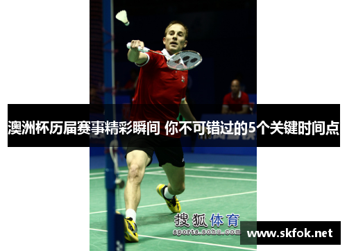 澳洲杯历届赛事精彩瞬间 你不可错过的5个关键时间点 澳洲杯历届赛事精彩瞬间 你不可错过的5个关键时间点