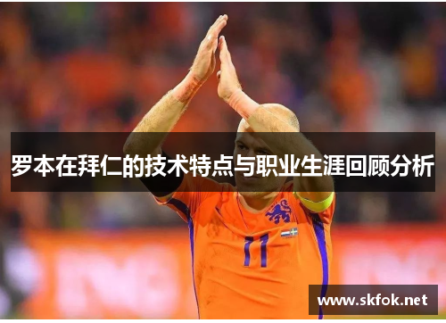 罗本在拜仁的技术特点与职业生涯回顾分析